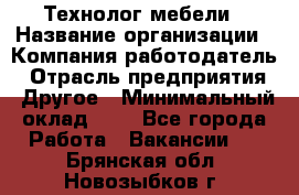 Технолог мебели › Название организации ­ Компания-работодатель › Отрасль предприятия ­ Другое › Минимальный оклад ­ 1 - Все города Работа » Вакансии   . Брянская обл.,Новозыбков г.